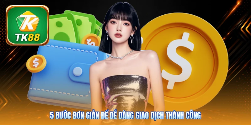 5 bước đơn giản để dễ dàng giao dịch thành công
