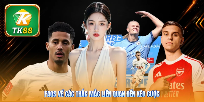 FAQs về các thắc mắc liên quan đến kèo cược