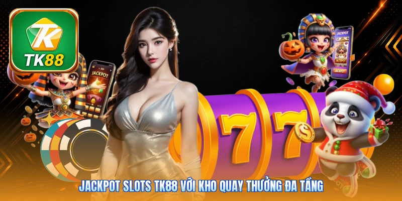 Jackpot Slots Tk88 với kho quay thưởng đa tầng