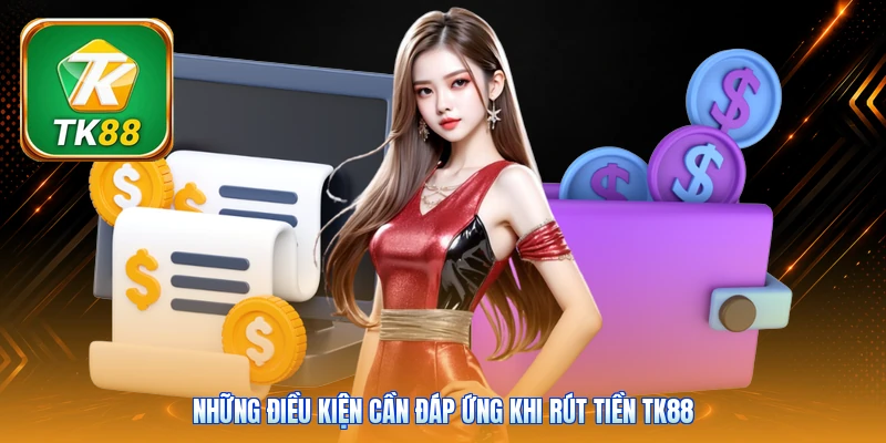Những điều kiện cần đáp ứng khi rút tiền TK88